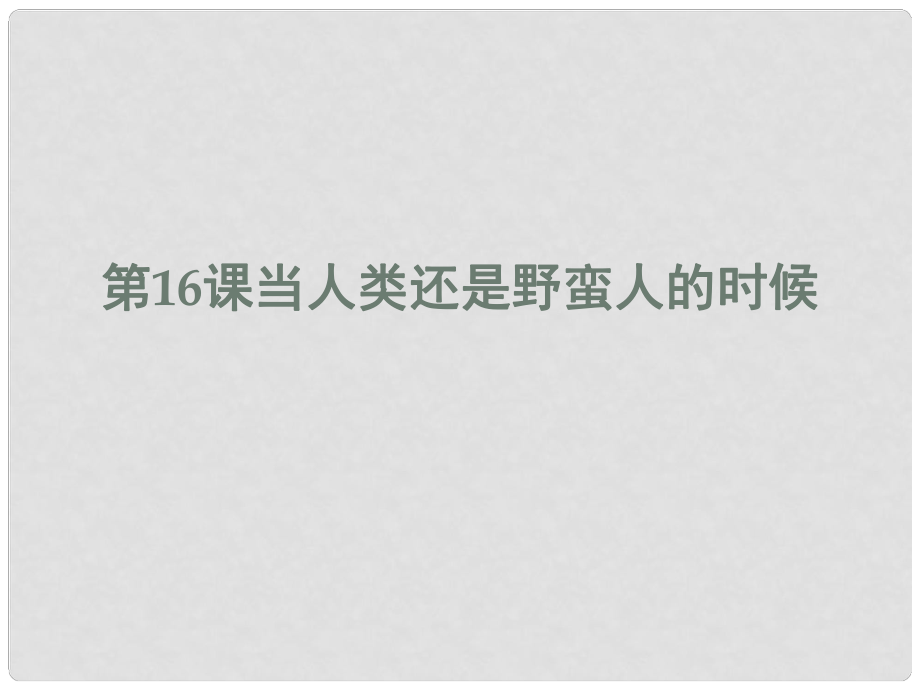 安徽大顧店初級中學(xué)八年級歷史下冊 第16課 當(dāng)人類還是野蠻人的時候課件 北師大版_第1頁