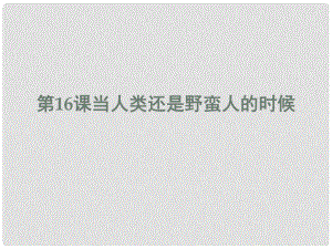 安徽大顧店初級(jí)中學(xué)八年級(jí)歷史下冊(cè) 第16課 當(dāng)人類還是野蠻人的時(shí)候課件 北師大版