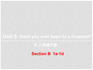 八年級(jí)英語下冊(cè) Unit 9 Have you ever been to a museum（第3課時(shí)）Section B（1a1d）課件 （新版）人教新目標(biāo)版