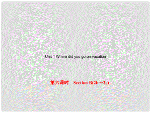 八年級英語上冊 Unit 1 Where did you go on vacation（第6課時）Section B（2b2e）課件 （新版）人教新目標(biāo)版