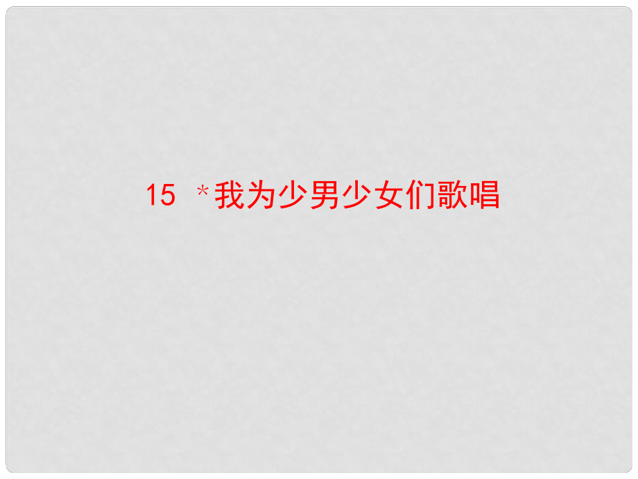 七年級(jí)語(yǔ)文下冊(cè) 第四單元 15《我為少男少女們歌唱》教學(xué)課件 語(yǔ)文版_第1頁(yè)