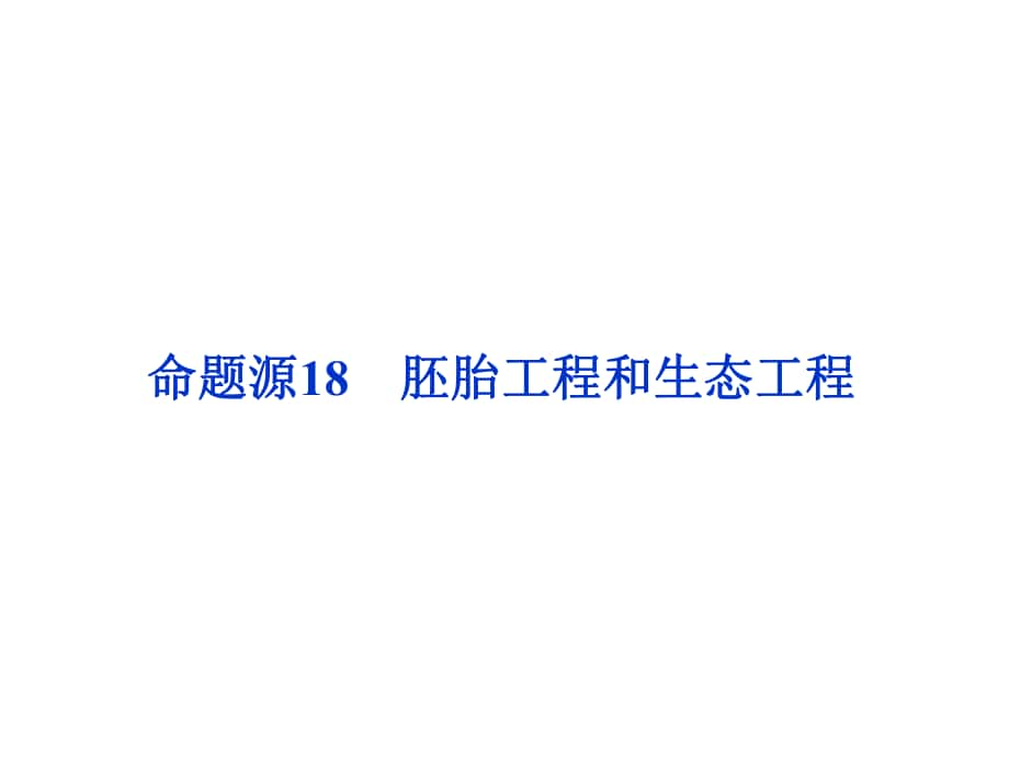 高考生物二轮复习 第一部分 专题八 现代生物科技专题 命题源18 胚胎工程和生态工程课件_第1页