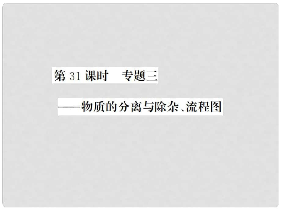 中考化學(xué)一輪復(fù)習(xí) 夯實(shí)基礎(chǔ) 第31課時(shí) 專題3 物質(zhì)的分離與除雜、流程圖課件 新人教版_第1頁