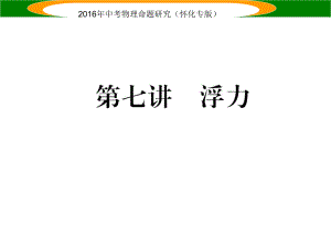 中考命題研究（懷化專版）中考物理 第一編 教材知識(shí)梳理 第七講 浮力（精講）課件