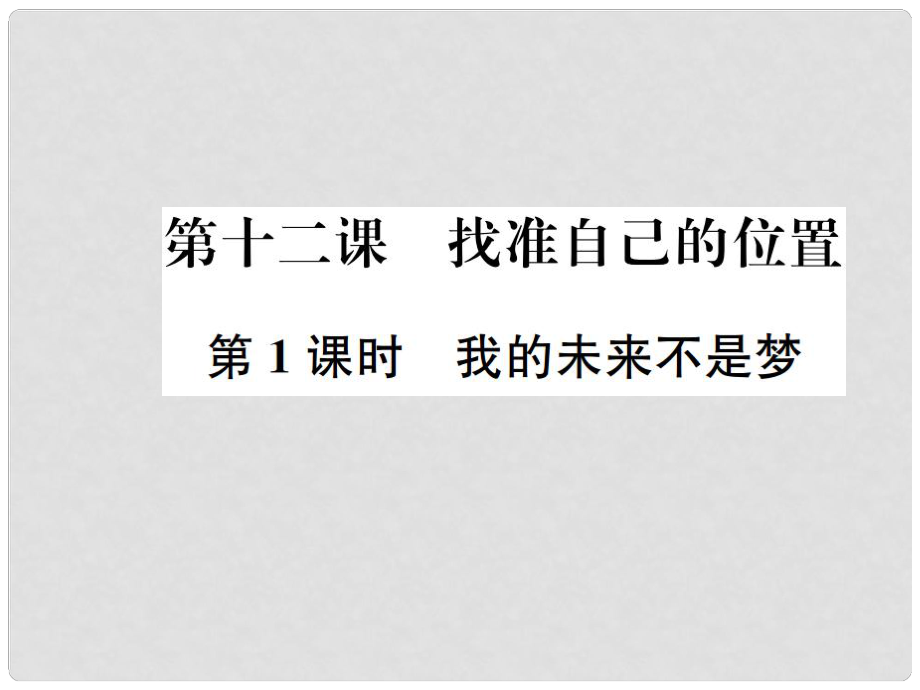 九年級政治全冊 第四單元 第12課 找準自己的位置（第1課時 我的未來不是夢）課件 人民版_第1頁