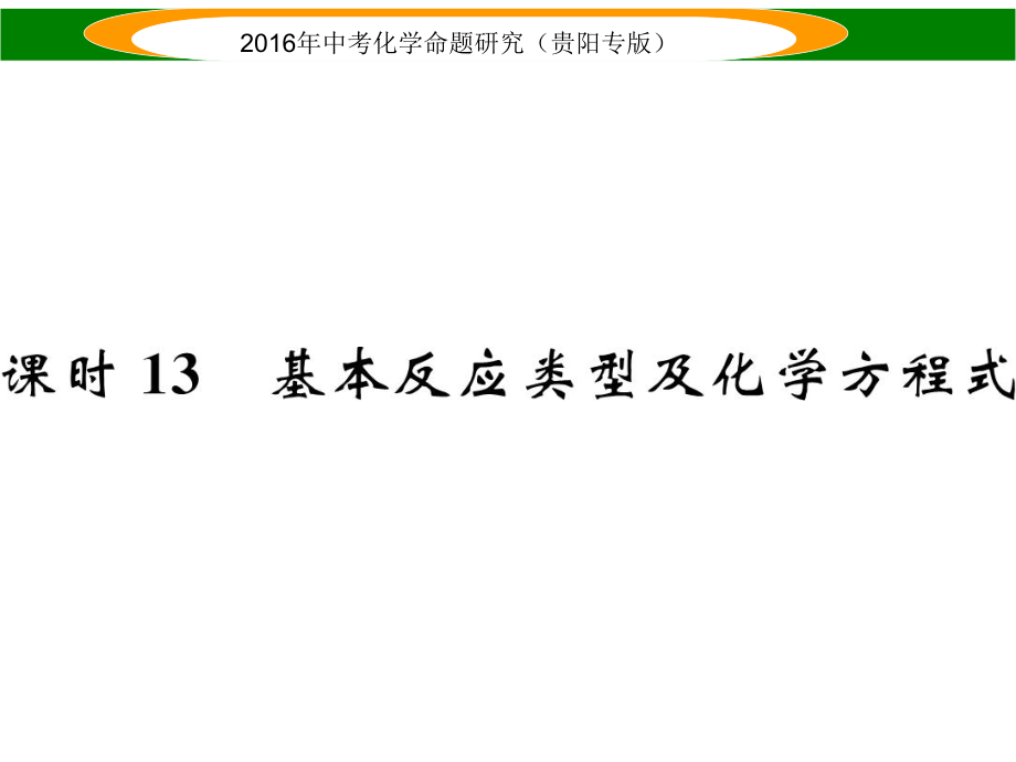 中考命題研究（貴陽(yáng)專(zhuān)版）中考化學(xué) 教材知識(shí)梳理精講 課時(shí)13 基本反應(yīng)類(lèi)型及化學(xué)方程式課件_第1頁(yè)