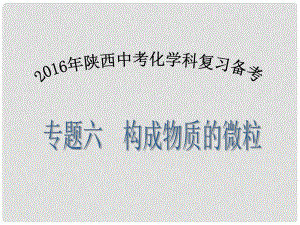 陜西省中考化學(xué)備考復(fù)習(xí) 專題六 構(gòu)成物質(zhì)的微粒課件