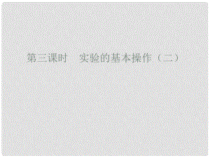 廣東省廉江市長山中學(xué)九年級化學(xué)上冊 第1單元 課題3 走進(jìn)化學(xué)實(shí)驗室 第3課時 實(shí)驗的基本操作（二）課件 （新版）新人教版