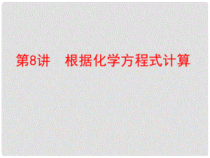 中考化學復習 第一部分 教材梳理 階段練習 第五單元 化學方程式 第8講 根據(jù)化學方程式計算課件 （新版）新人教版