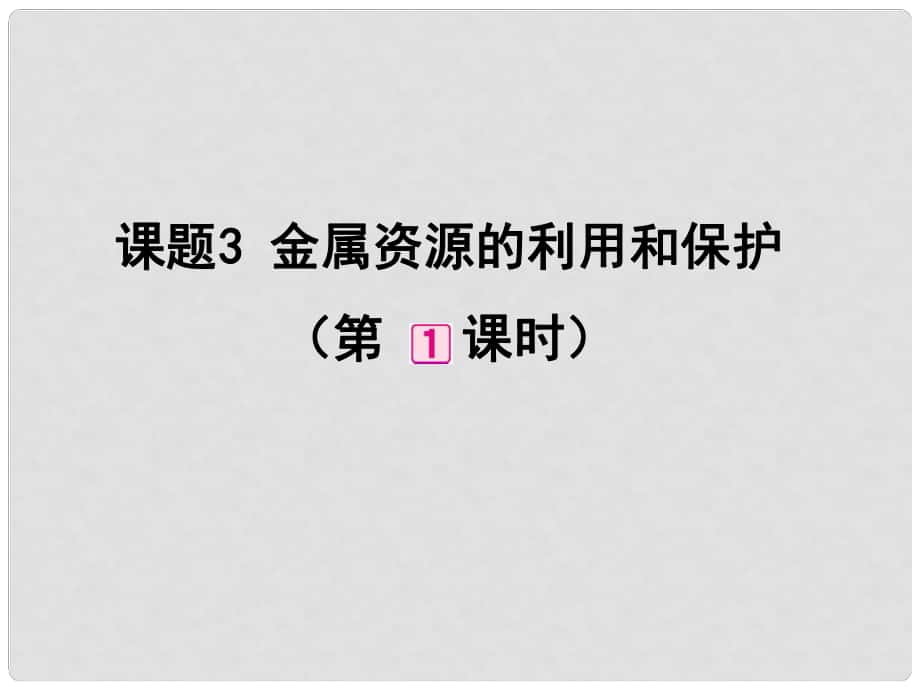 九年級化學(xué)下冊 第8單元 課題3 金屬資源的利用和保護（第1課時）課件 （新版）新人教版_第1頁