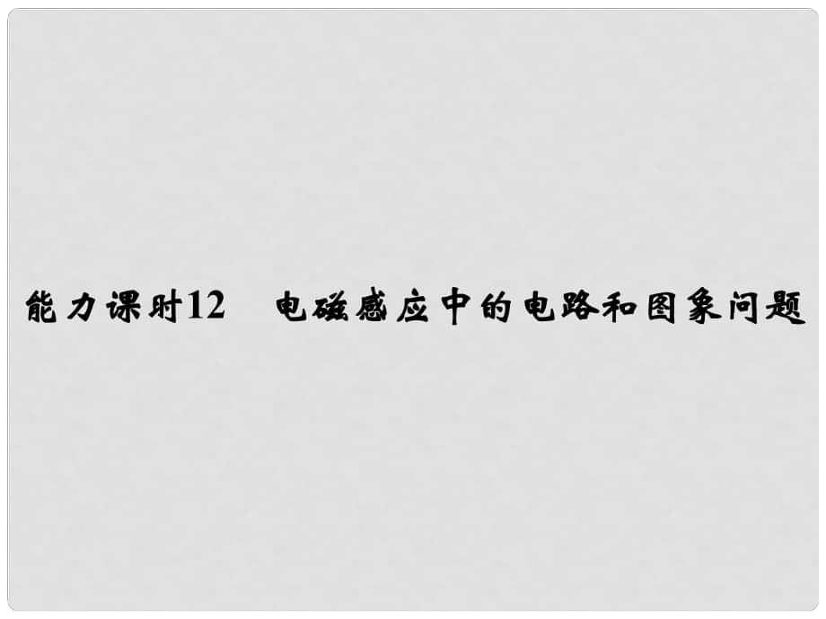 高考物理一輪復(fù)習(xí) 第9章 電磁感應(yīng) 能力課時12 電磁感應(yīng)中的電路和圖象問題課件_第1頁