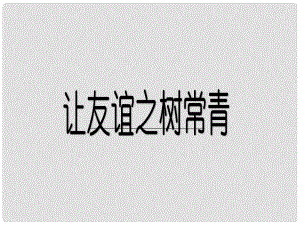 山東省鄒平縣七年級道德與法治下冊 第六單元 相逢是首歌 第11課 我與同伴共成長 第2框 讓友誼之樹常青課件 魯人版六三制