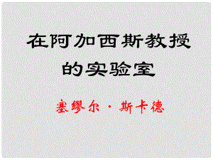 江蘇省海安縣七年級(jí)語(yǔ)文上冊(cè) 第20課 在阿加西斯教授的實(shí)驗(yàn)室課件 蘇教版