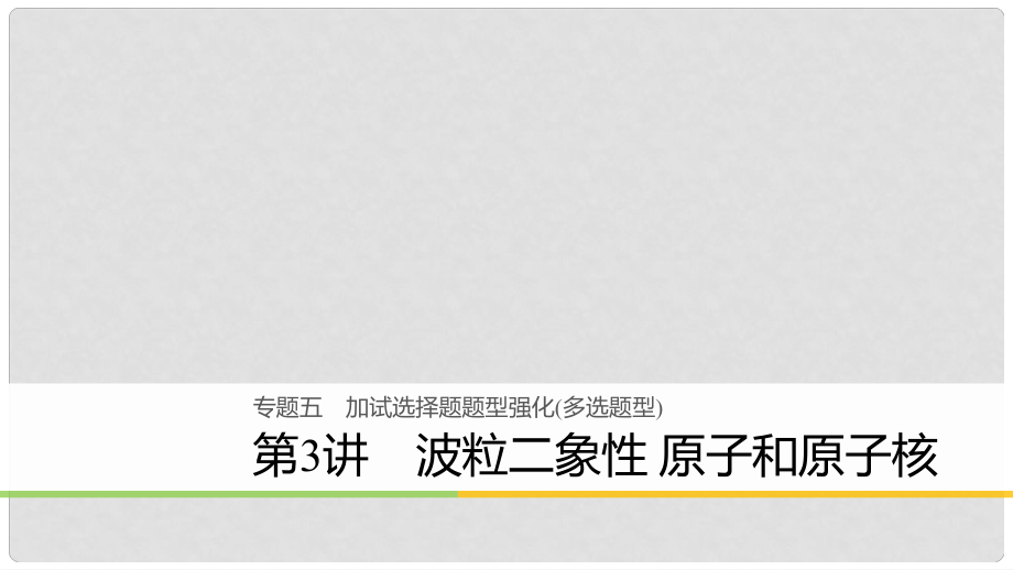 高考物理二輪復(fù)習(xí) 專題五 加試選擇題題型強(qiáng)化（多選題型）第3講 波粒二象性 原子和原子核課件_第1頁(yè)