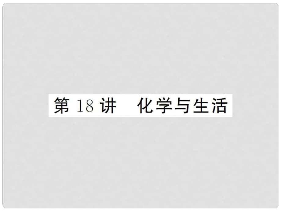 湖南省中考化學 第一篇 系統(tǒng)復(fù)習 夯實基礎(chǔ) 第四單元 化學與社會發(fā)展 第18講 化學與生活講義課件_第1頁