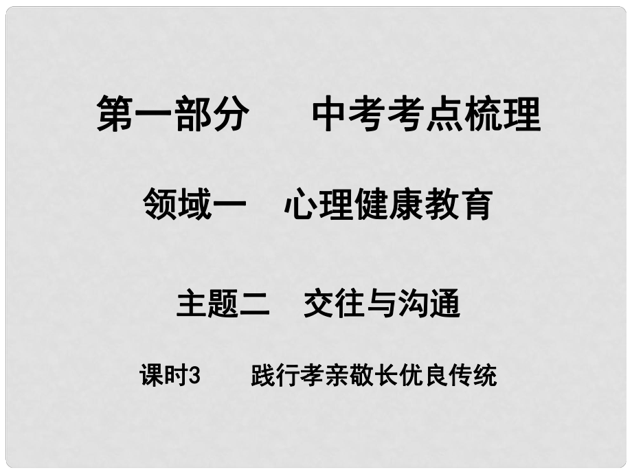 湖南省中考政治 考點梳理 領(lǐng)域一 心里健康教育 主題二 交往與溝通 課時3 踐行孝親敬長優(yōu)良傳統(tǒng)課件2_第1頁