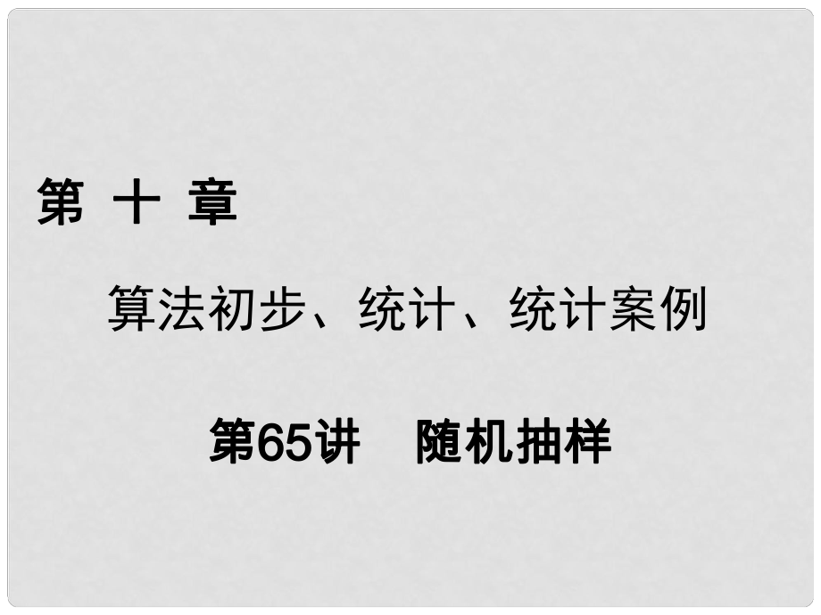 高考數(shù)學(xué)一輪復(fù)習(xí) 第十章 算法初步、統(tǒng)計(jì)、統(tǒng)計(jì)案例 第65講 隨機(jī)抽樣課件 理_第1頁