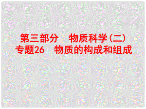 浙江省中考科學(xué)復(fù)習(xí) 第三部分 物質(zhì)科學(xué)（二）專題26 物質(zhì)的構(gòu)成和組成課件