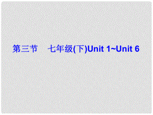 广东省中考英语总复习 第五部分 教材梳理 第3节 七下 Unit 1Unit 6课件