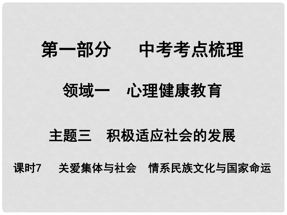 湖南省中考政治 考點(diǎn)梳理 領(lǐng)域一 心里健康教育 主題三 積極適應(yīng)社會的發(fā)展 課時7 關(guān)愛集體與社會 情系民族文化與國家命運(yùn)課件2_第1頁