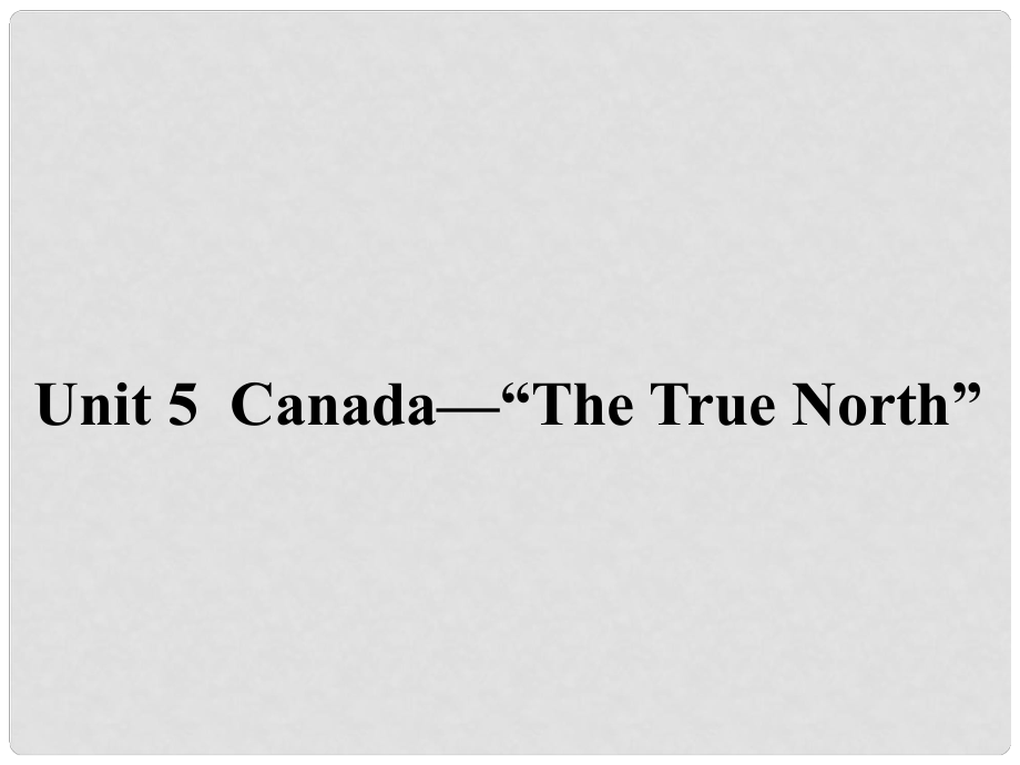 高中英語(yǔ) Unit 5 Canada“The True North”《Section Three》同課異構(gòu)課件1 新人教版必修3_第1頁(yè)