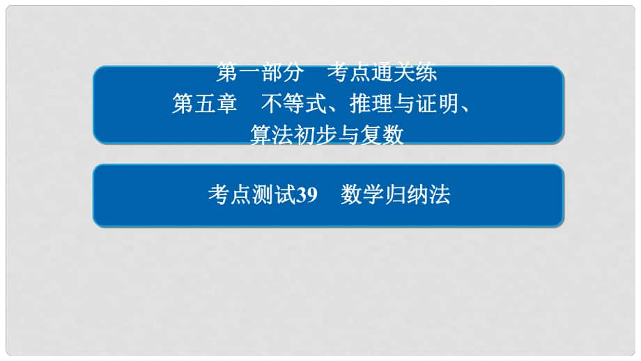 高考數(shù)學(xué) 考點通關(guān)練 第五章 不等式、推理與證明、算法初步與復(fù)數(shù) 39 數(shù)學(xué)歸納法課件 理_第1頁