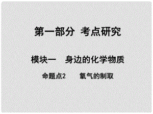 安徽省中考化學試題研究復習 第一部分 考點研究 模塊一 身邊的化學物質(zhì) 命題點2 氧氣的制取課件 新人教版