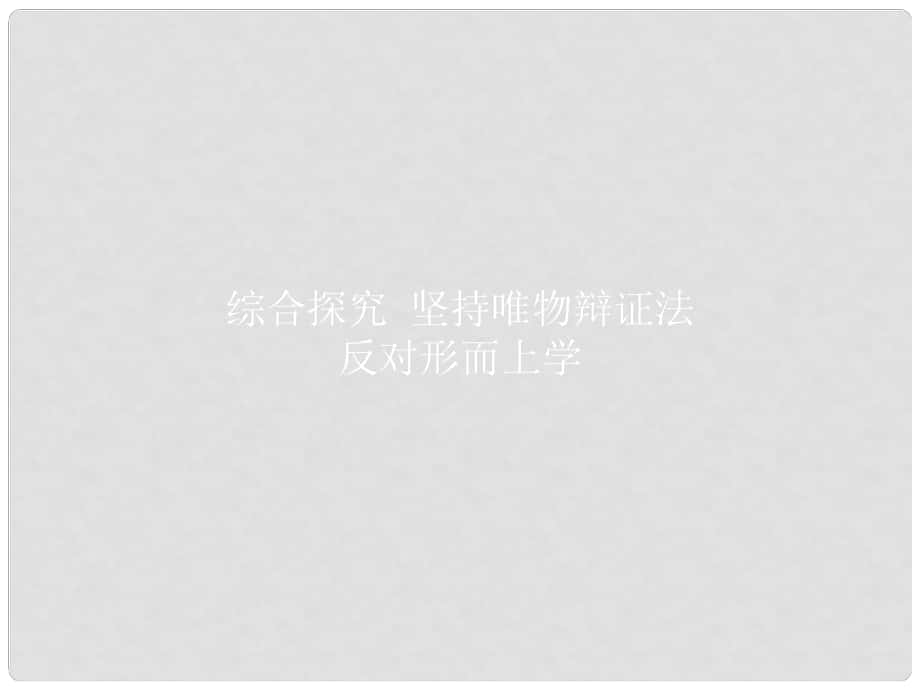 高中政治 綜合探究3 堅持唯物辯證法 反對形而上學(xué)課件 新人教版必修4_第1頁