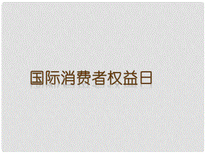 八年級政治下冊 第五單元 與法同行 第16課 消費者的合法權益受法律保護 國際消費者權益日素材 蘇教版