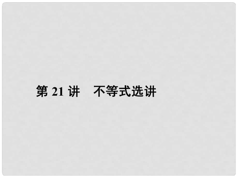 高三數(shù)學(xué)二輪專題復(fù)習(xí) 專題8 選考試題 第21講 不等式選講課件 理_第1頁