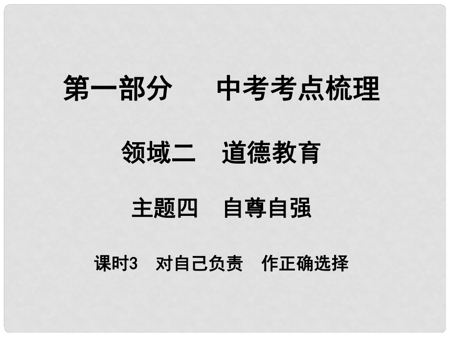 湖南省中考政治 考點(diǎn)梳理 領(lǐng)域二 道德教育 主題四 自尊自強(qiáng) 課時(shí)3 對(duì)自己負(fù)責(zé) 作正確選擇課件2_第1頁