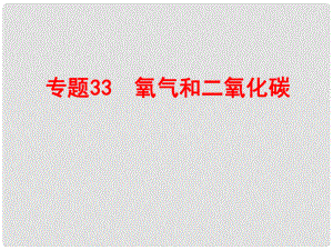 浙江省中考科學(xué)復(fù)習(xí) 第三部分 物質(zhì)科學(xué)（二）專題33 氧氣和二氧化碳課件