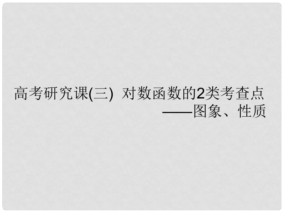 高考數學一輪復習 第三單元 基本初等函數（Ⅰ）及應用 高考研究課（三）對數函數的2類考查點——圖象、性質課件 理_第1頁