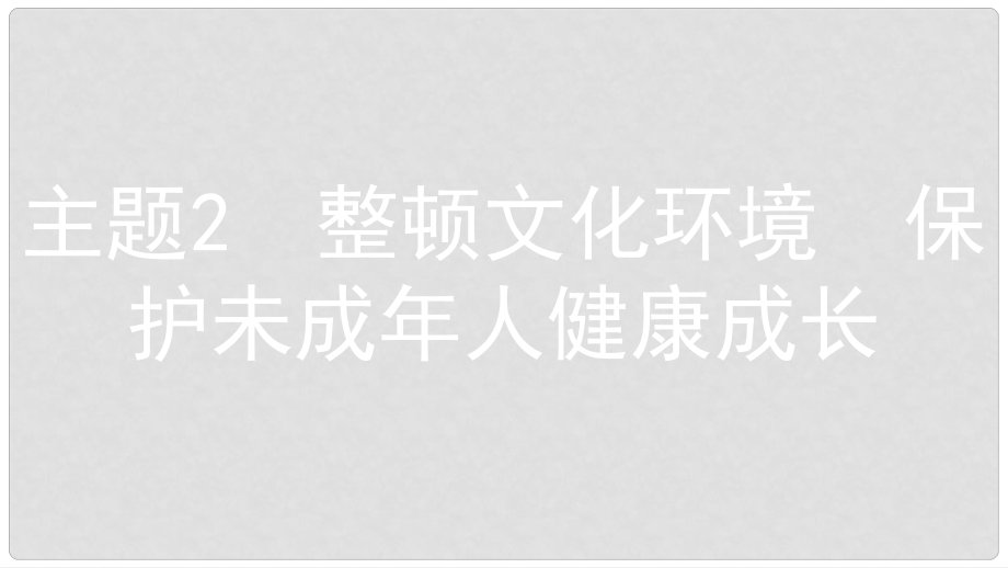 安徽省中考政治 熱點專題探究五 治理校園欺凌 保護未成年人健康成長 主題2 整頓文化環(huán)境 保護未成年人健康成長復習課件_第1頁