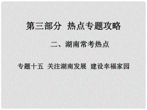 湖南省中考政治 第三部分 熱點專題攻略 專題十五 關注湖南發(fā)展 建設幸福家園課件 新人教版