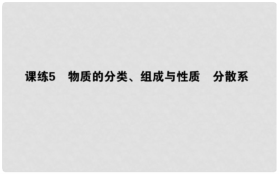 高考化学总复习 刷题提分练 第二辑 化学物质及变化 课练05 物质的分类、组成与性质 分散系课件_第1页