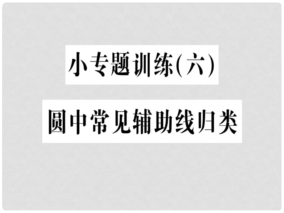 九年級數(shù)學(xué)上冊 第二十四章 圓 小專題訓(xùn)練（六）圓中常見輔助線歸類習(xí)題課件 （新版）新人教版_第1頁