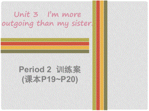 八年级英语上册 Unit 3 I’m more outgoing than my sister Period 2训练案（课本P19P20）课件 （新版）人教新目标版