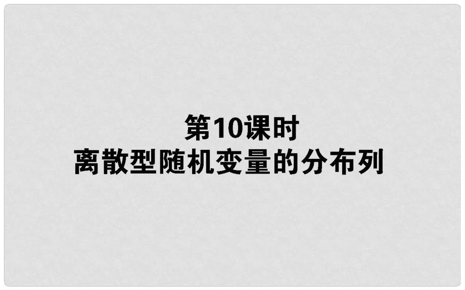 高中數(shù)學(xué) 第二章 概率 第10課時(shí) 離散型隨機(jī)變量的分布列課件 新人教B版選修23_第1頁(yè)