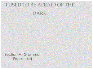 廣東省汕尾市陸豐市九年級英語全冊 Unit 4 I used to be afraid of the dark Section A（Grammar Focus4c）課件 （新版）人教新目標(biāo)版