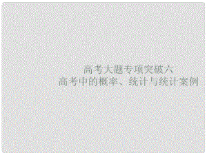 高考數學 高考大題專項突破六 高考中的概率、統計與統計案例課件 文 新人教A版