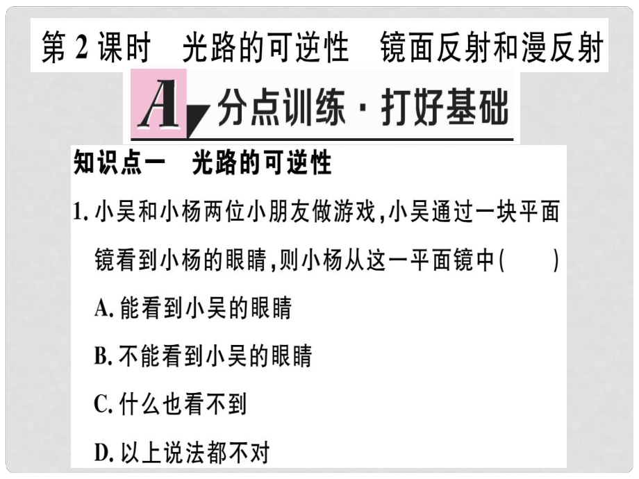 八年級(jí)物理上冊(cè) 第四章 第2節(jié) 光的反射（第2課時(shí) 光路的可逆性 鏡面反射和漫反射）習(xí)題課件 （新版）新人教版_第1頁(yè)