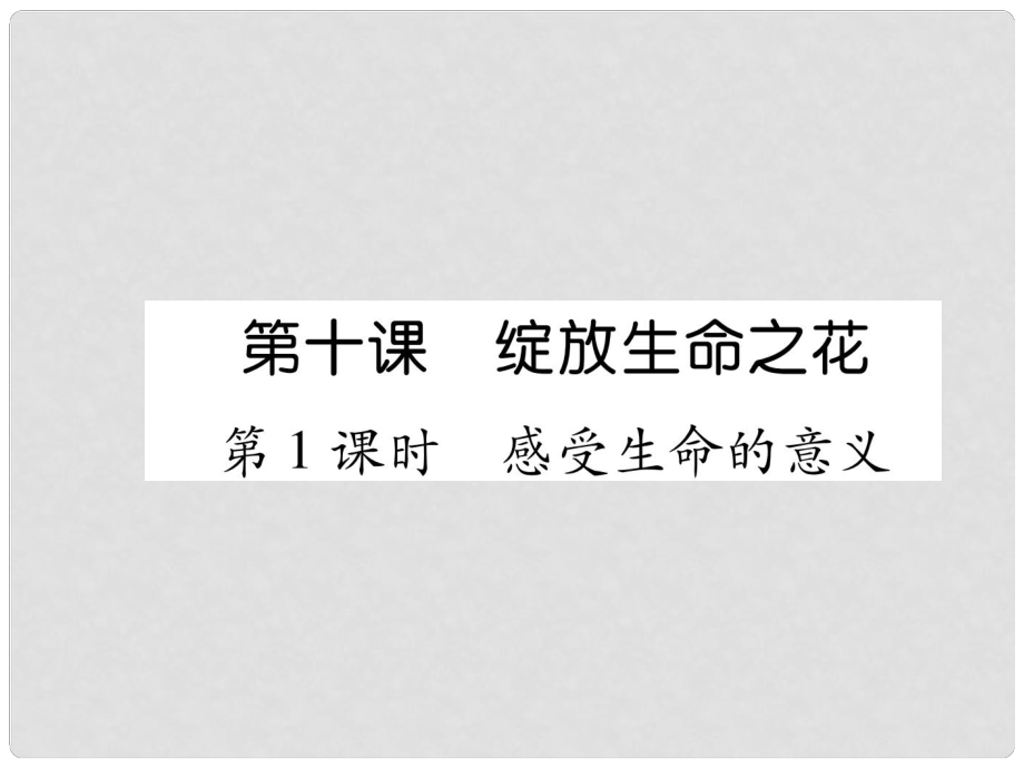 七年級道德與法治上冊 第4單元 生命的思考 第10課 綻放生命之花 第1框 感受生命的意義習(xí)題課件 新人教版_第1頁