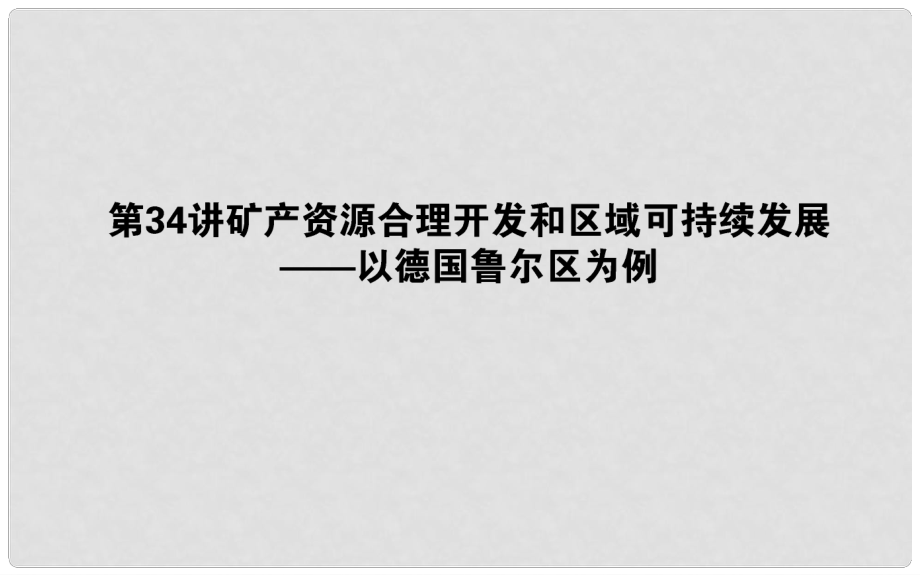 高考地理一轮复习 第十一章 区域可持续发展 34 矿产资源合理开发和区域可持续发展——以德国鲁尔区为例课件 湘教版_第1页