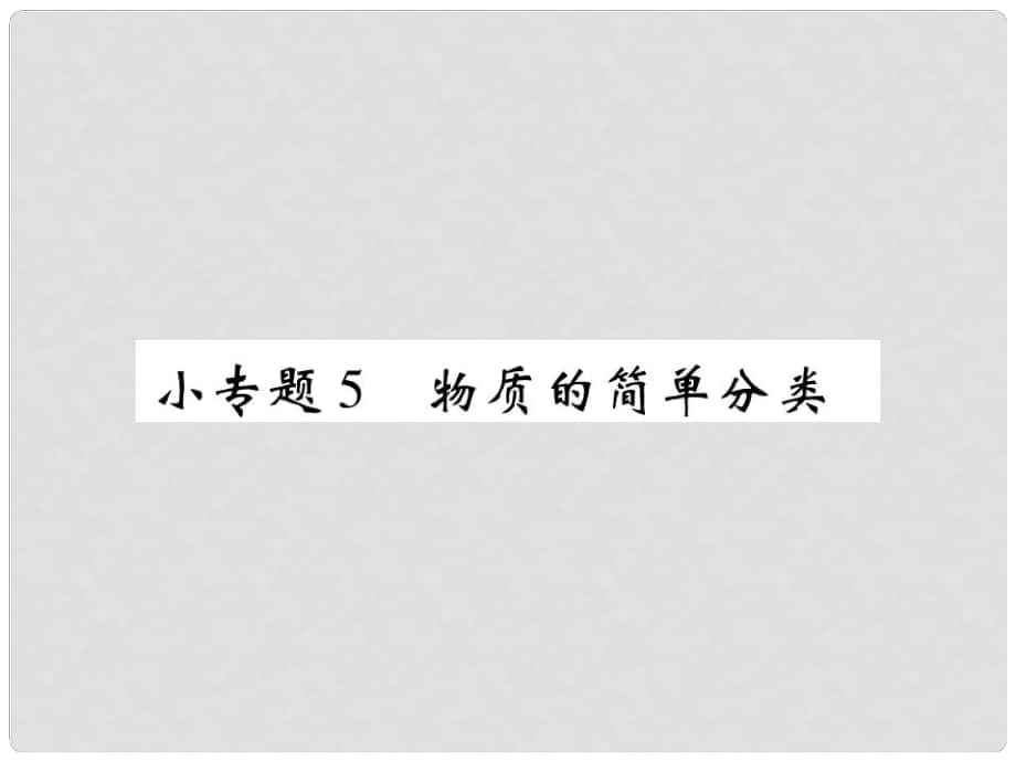 九年級(jí)化學(xué)上冊(cè) 小專題5 物質(zhì)的簡(jiǎn)單分類課件 （新版）新人教版_第1頁(yè)