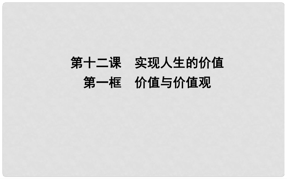 高中政治 第四单元 认识社会与价值选择 第十二课 实现人生的价值 第一框 价值与价值观课件 新人教版必修4_第1页