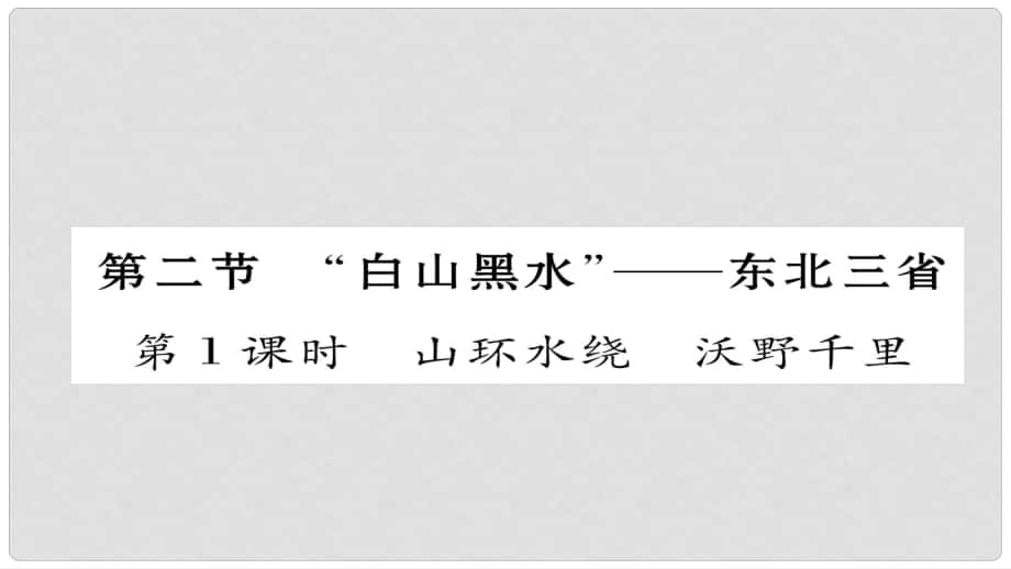 八年級地理下冊 第六章 第2節(jié)“白山黑水”——東北三省（第1課時 山環(huán)水繞 沃野千里）習(xí)題課件 （新版）新人教版_第1頁