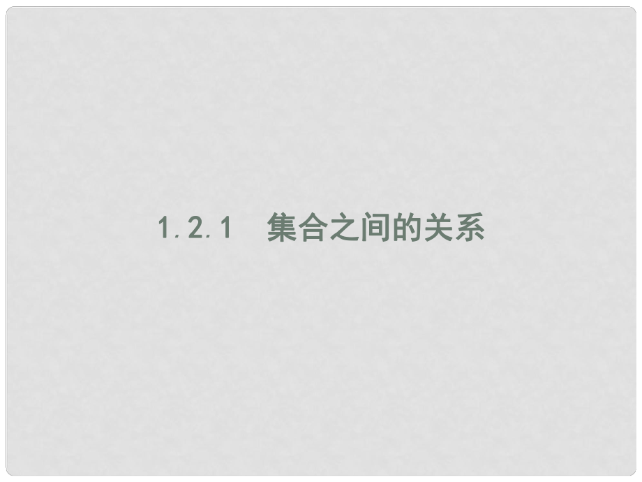 高中数学 第一章 集合 1.2 集合之间的关系与运算 1.2.1 集合之间的关系课件 新人教B版必修1_第1页