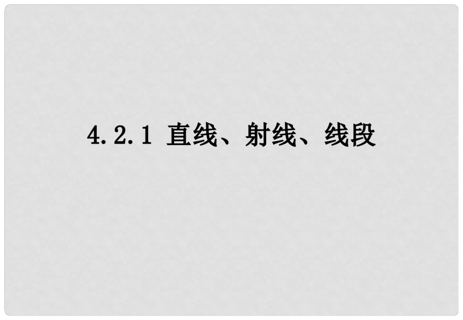 江西省贛州市上猶縣營(yíng)前鎮(zhèn)七年級(jí)數(shù)學(xué)上冊(cè) 第四章 圖形的認(rèn)識(shí)初步 4.2 直線、射線、線段 4.2.1 直線、射線、線段課件 （新版）新人教版_第1頁(yè)