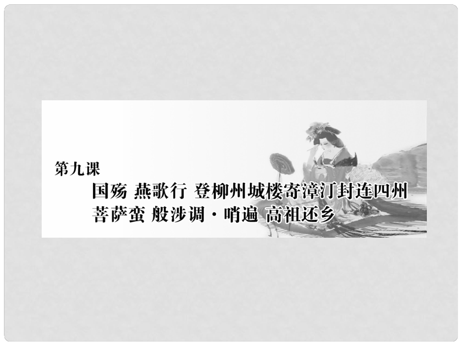 高中語文 第三單元 因聲求氣吟詠詩韻 第九課 國殤 燕歌行 登柳州寄漳汀封連四州 菩薩蠻 般涉調(diào)哨遍 高祖還鄉(xiāng)課件 新人教版選修《中國古代詩歌散文欣賞》_第1頁